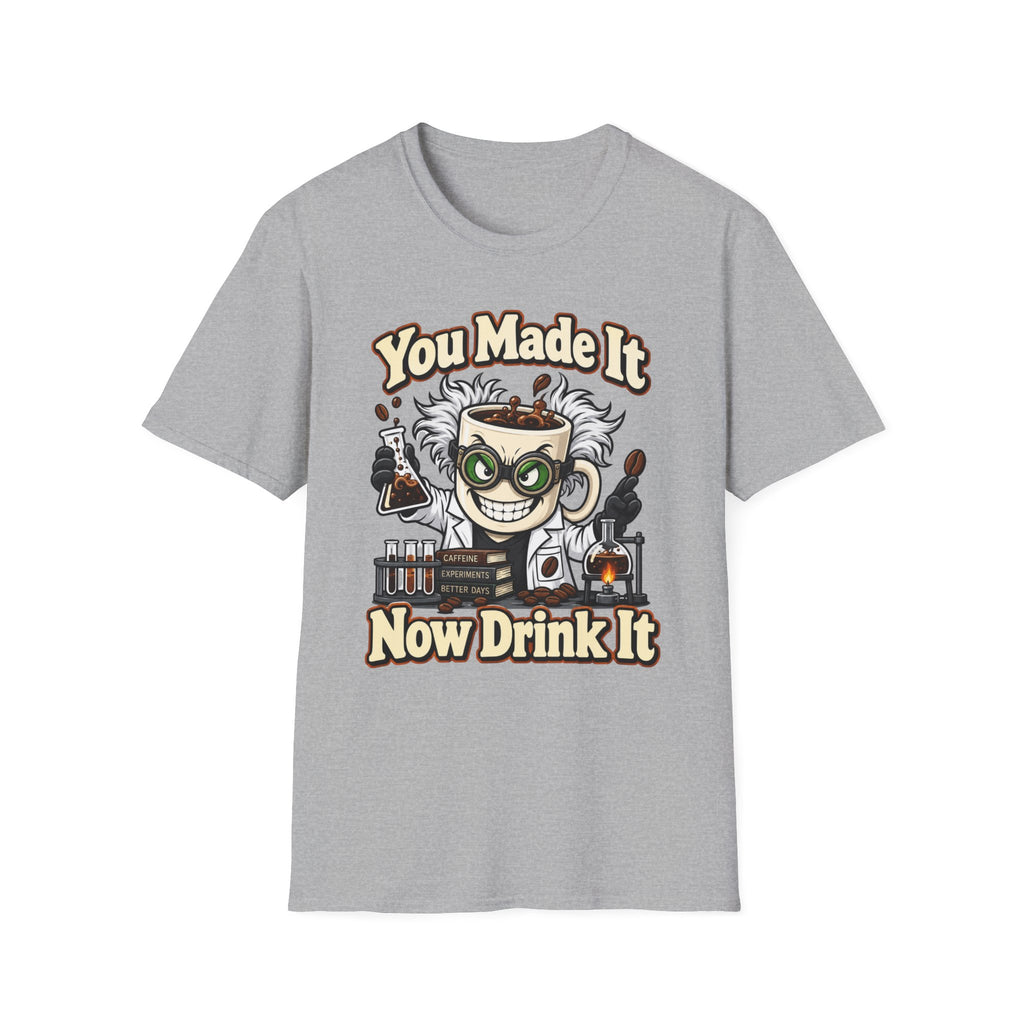 You Made It Now Drink It T-Shirt