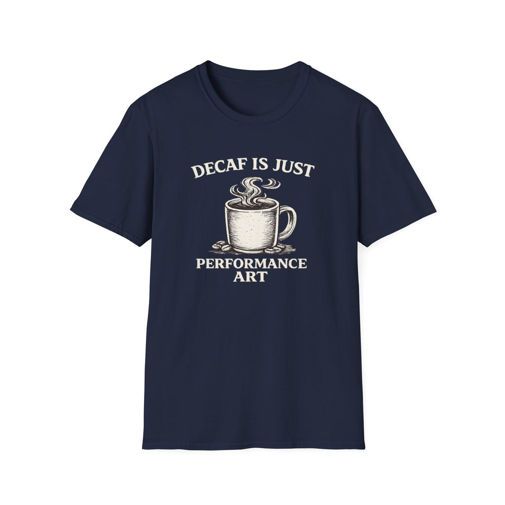 Decaf is Just Performance Art T-Shirt