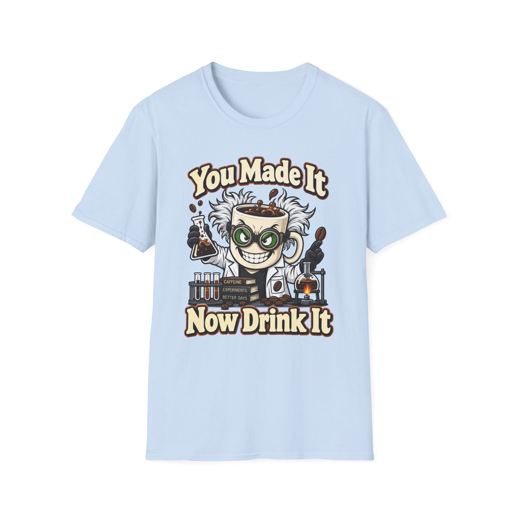 You Made It Now Drink It T-Shirt