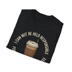 I Cannot Be Held Responsible T-Shirt