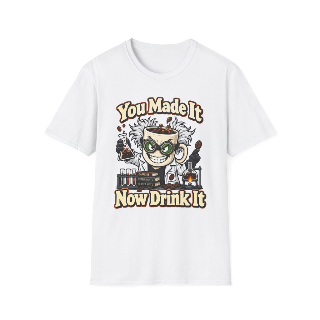 You Made It Now Drink It T-Shirt