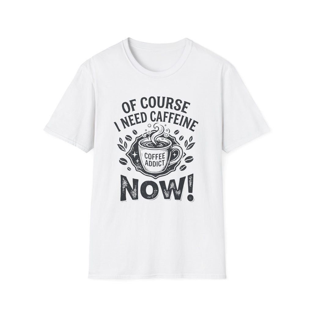 Of Course I Need Caffeine T-Shirt