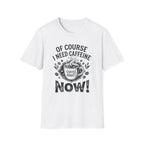 Of Course I Need Caffeine T-Shirt
