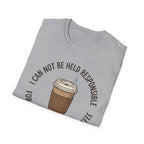 I Cannot Be Held Responsible T-Shirt