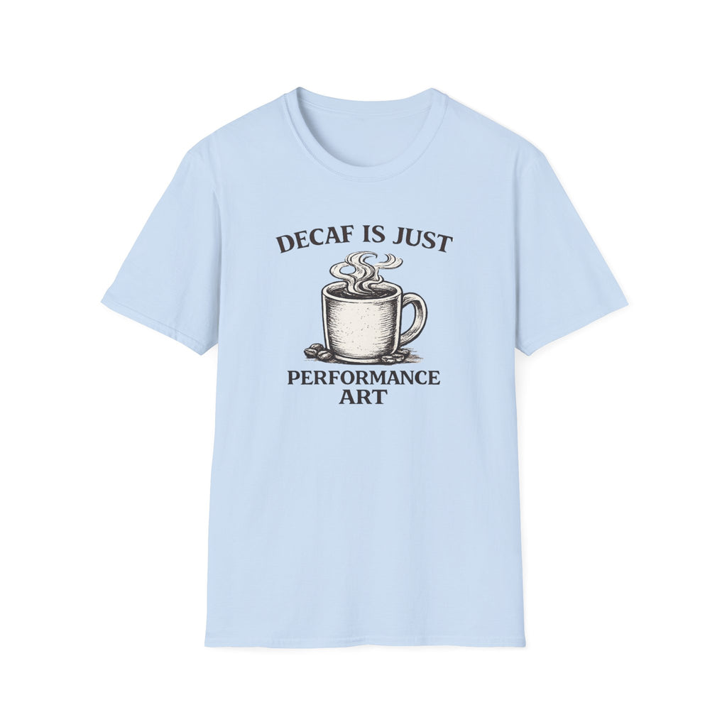 Decaf is Just Performance Art T-Shirt