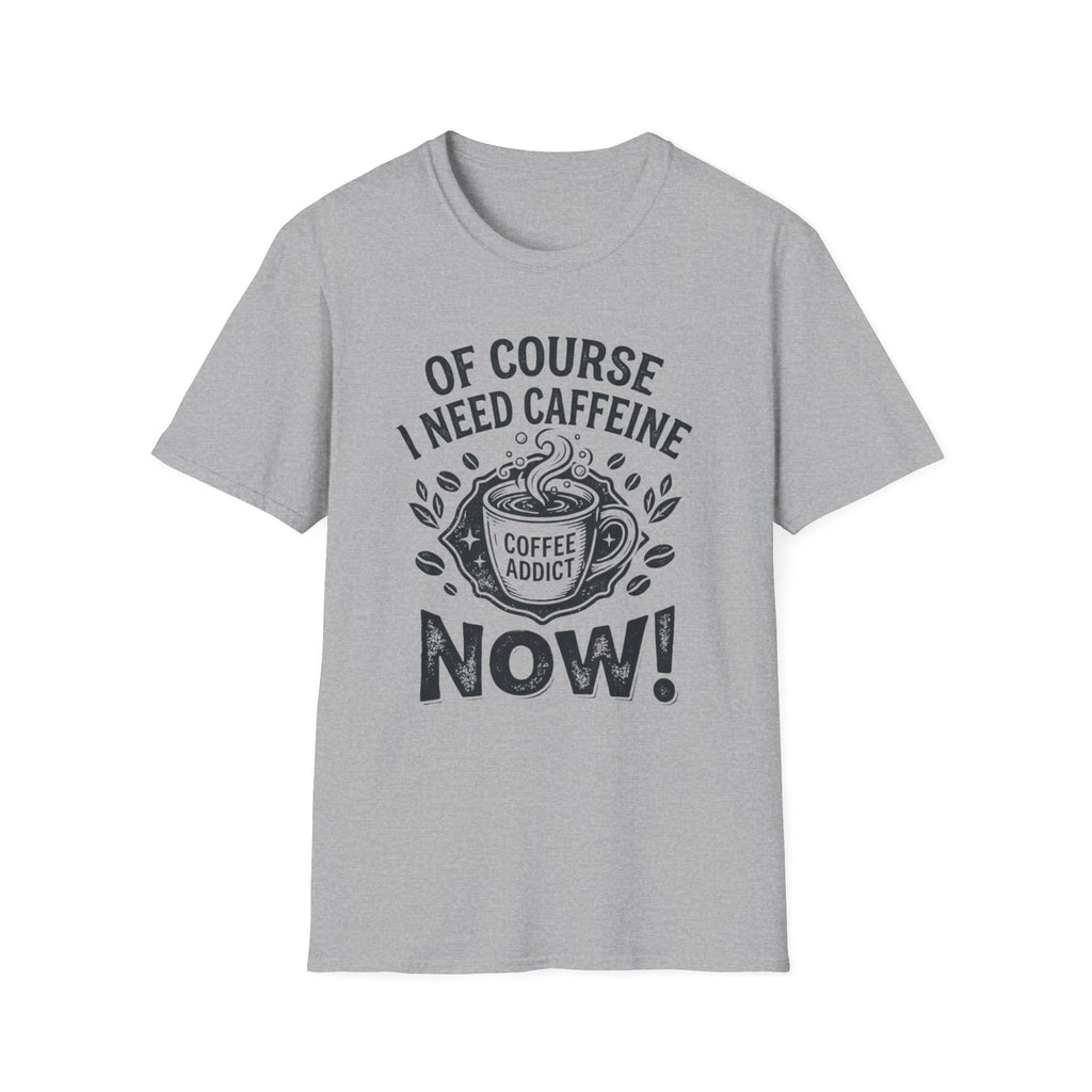 Of Course I Need Caffeine T-Shirt