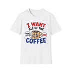 I Want All of the Coffee T-Shirt