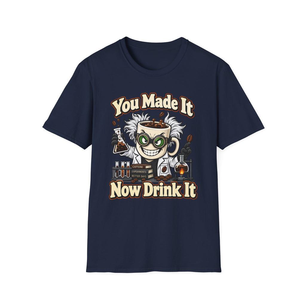 You Made It Now Drink It T-Shirt