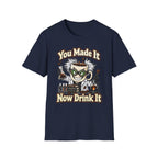 You Made It Now Drink It T-Shirt