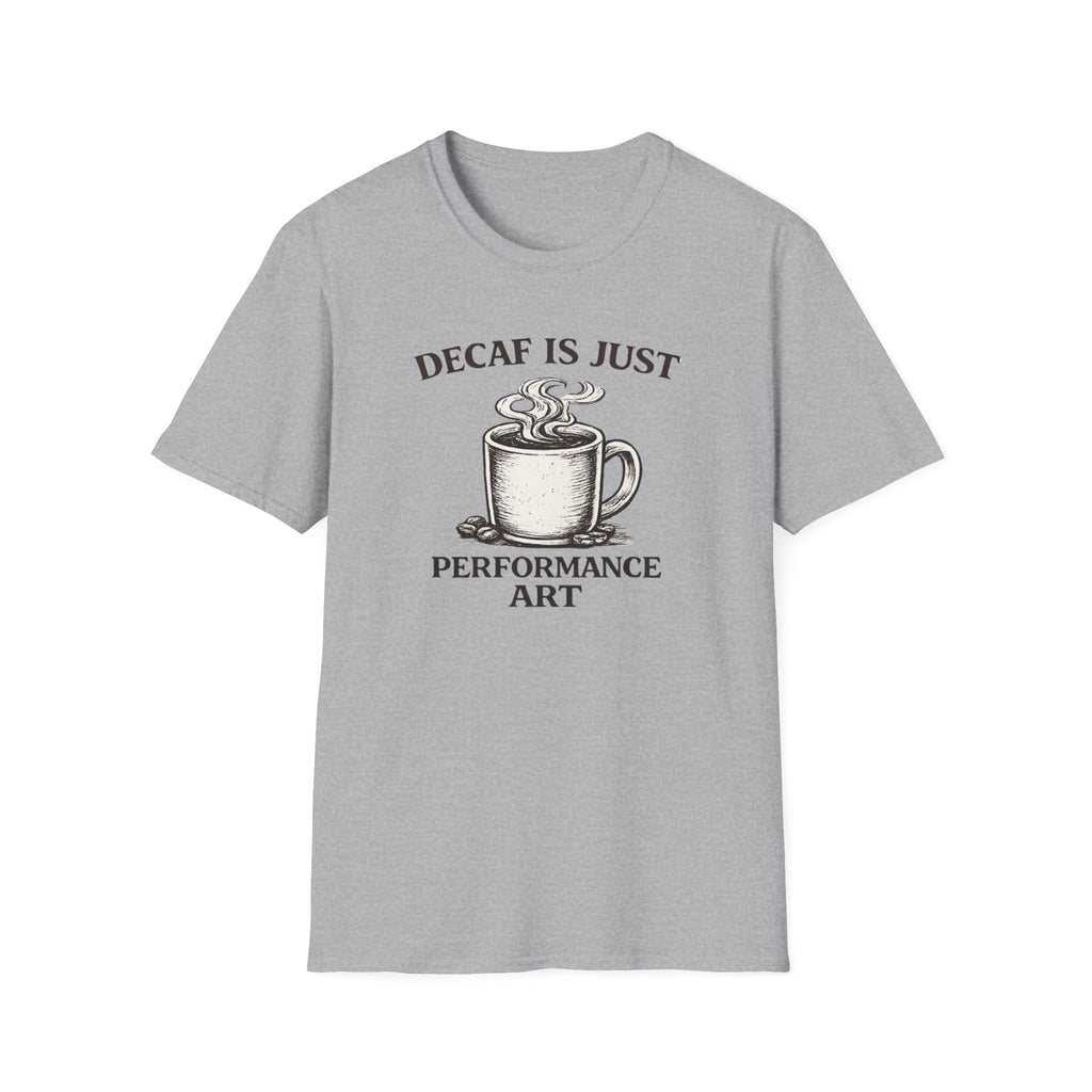 Decaf is Just Performance Art T-Shirt