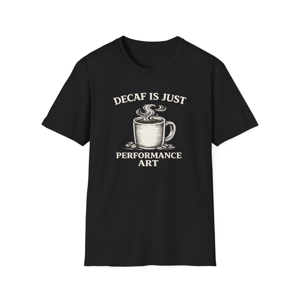Decaf is Just Performance Art T-Shirt