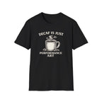 Decaf is Just Performance Art T-Shirt