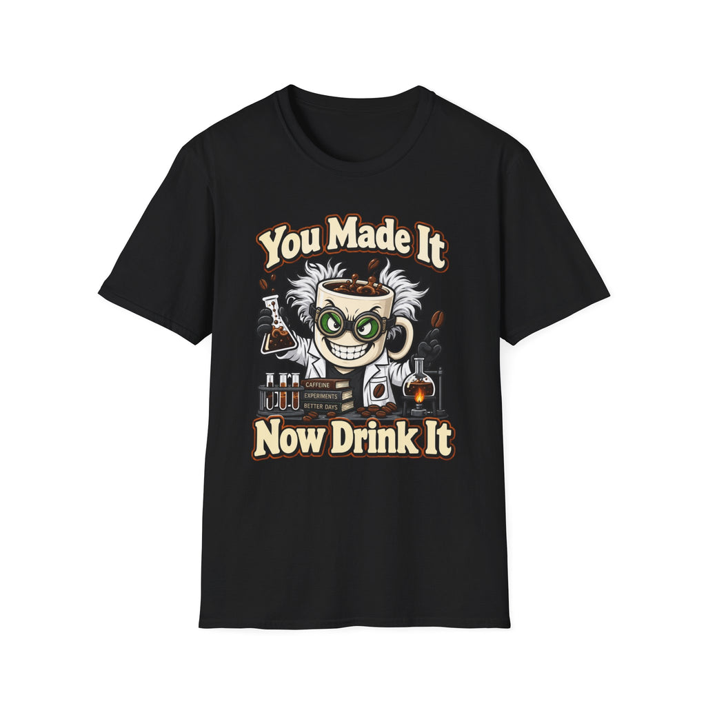 You Made It Now Drink It T-Shirt