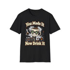 You Made It Now Drink It T-Shirt