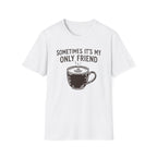 Sometimes It's My Only Friend T-Shirt