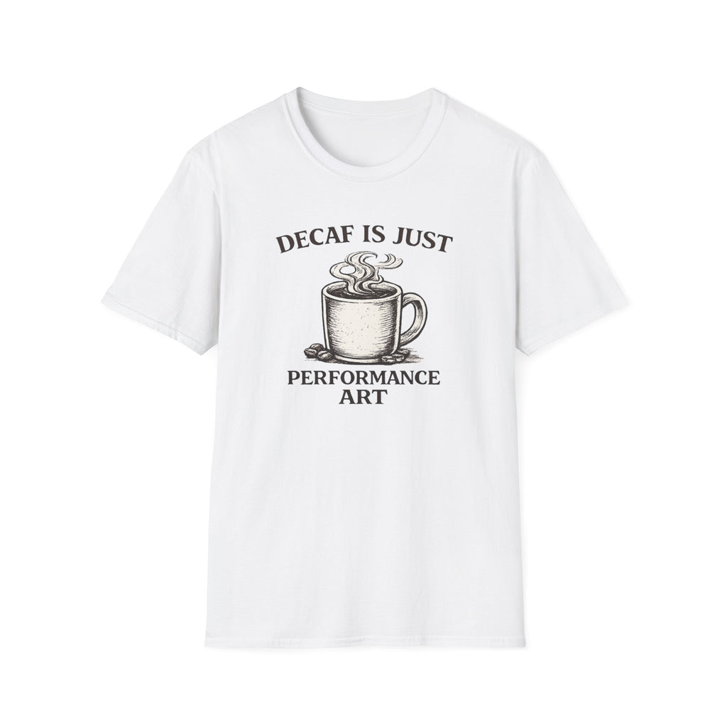Decaf is Just Performance Art T-Shirt