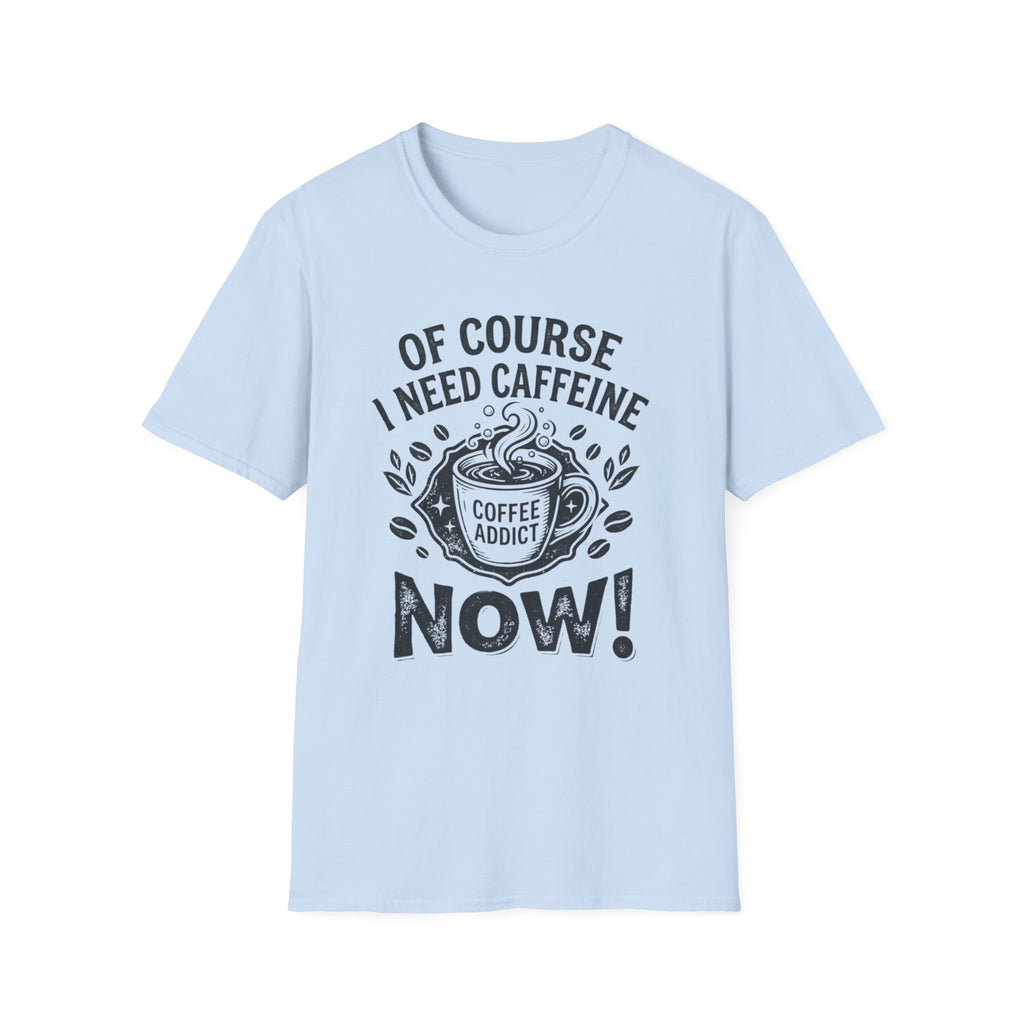 Of Course I Need Caffeine T-Shirt