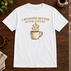 I Respond Better T-Shirt White close-fill short-sleeve coffee-bar flat lay
